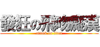 發狂の飛吻癡漢 (attack on titan)