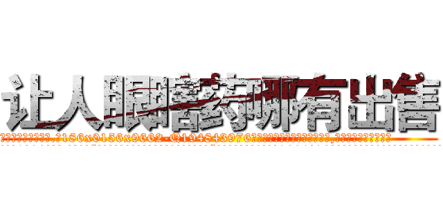 让人眼瞎药哪有出售 (让人眼瞎药哪有出售【电.话186x0156x9662-Q194843976林氏药业】我们做的是长期生意,靠的是老客户长期支持
参考消息网2月20日报道 韩媒称，“剩女多、离婚率高的城市，房价一定会上涨。”这是中国经济学家金岩石2016年12月参加在上海举行的房地产相关论坛时说的话。
)