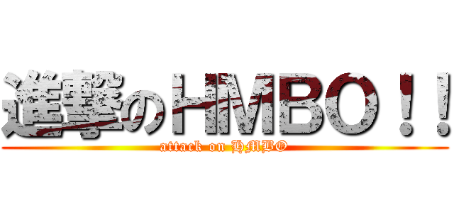 進撃のＨＭＢＯ！！ (attack on HMBO)