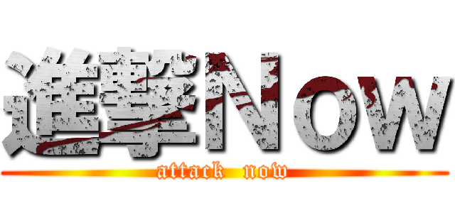 進撃Ｎｏｗ (attack  now)