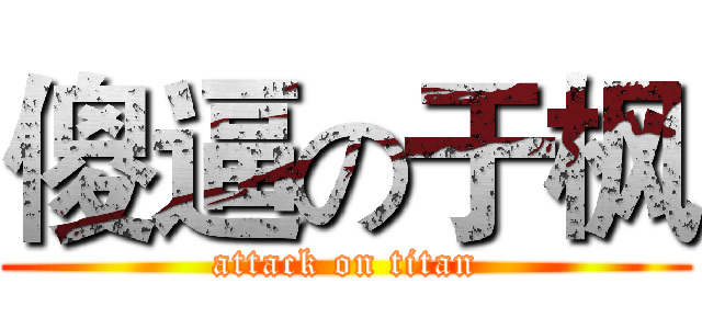 傻逼の于枫 (attack on titan)