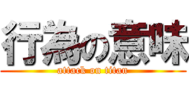 行為の意味 (attack on titan)