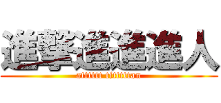 進撃進進進人 (atttttt titttttan)