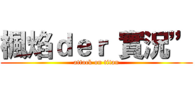 楓焰ｄｅｒ“實況” (attack on titan)