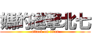 媽的進撃北七 (attack on titan)