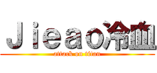 Ｊｉｅａｏ冷血 (attack on titan)