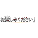 お楽しみください」 ()