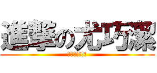 進撃の尤巧潔 (恐怖!!!!!)
