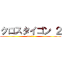 クロスタイゴン ２ (1st ステージ)