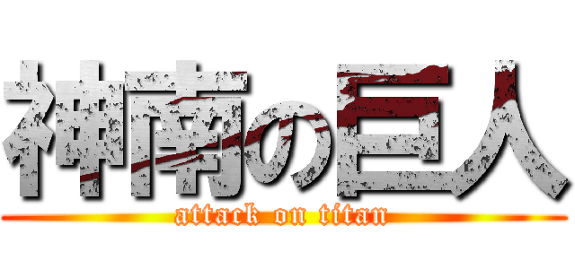 神南の巨人 (attack on titan)