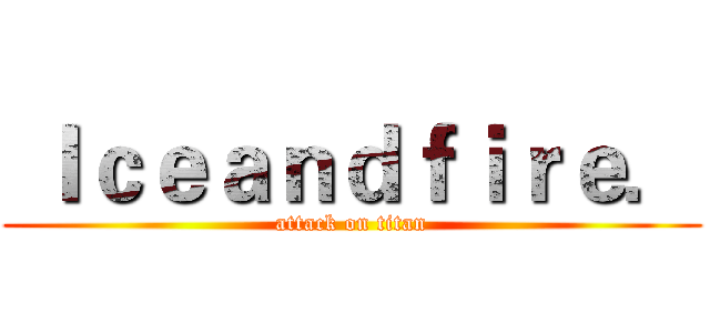 Ｉｃｅａｎｄｆｉｒｅ． (attack on titan)