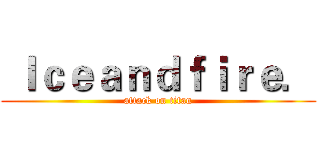  Ｉｃｅａｎｄｆｉｒｅ． (attack on titan)