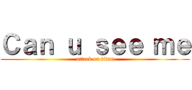 Ｃａｎ ｕ ｓｅｅ ｍｅ (attack on titan)