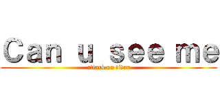 Ｃａｎ ｕ ｓｅｅ ｍｅ (attack on titan)