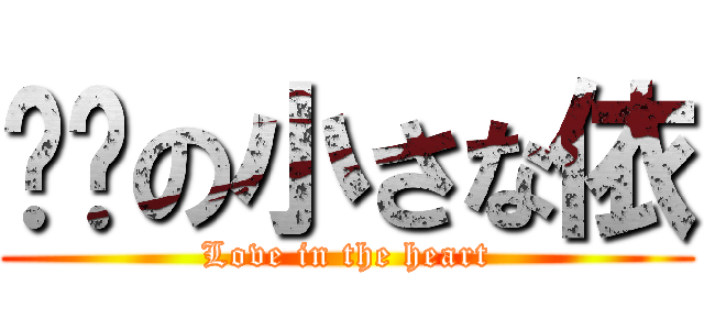 进击の小さな依 (Love in the heart)