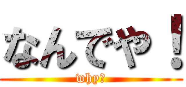 なんでや！ (why?)