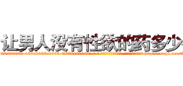 让男人没有性欲的药多少钱 (让男人没有性欲的药多少钱【电-186x2687x6963-Q278180069元-吉-药-业】我们做的是长期生意,靠的是老客户长期支持 http://sngk.net/7ZAYPw
)