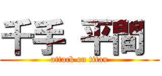 千手 平間  (attack on titan)