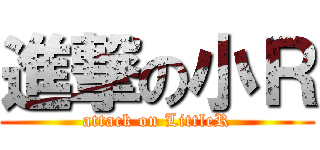 進撃の小Ｒ (attack on LittleR)