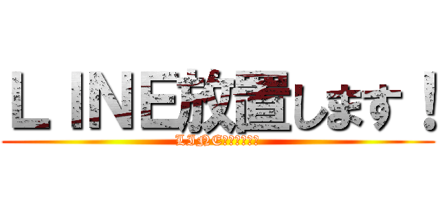 ＬＩＮＥ放置します！ (LINE放置します！)