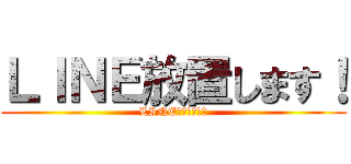 ＬＩＮＥ放置します！ (LINE放置します！)