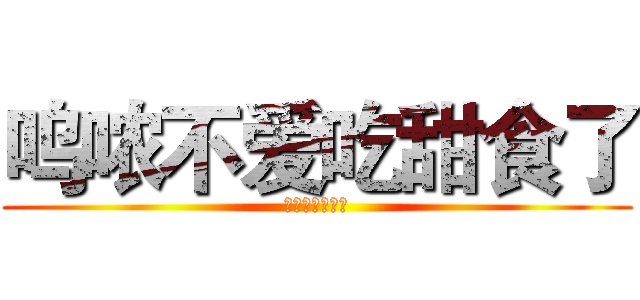呜哝不爱吃甜食了 (怎么办怎么办！)