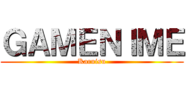 ＧＡＭＥＮＩＭＥ (Karuisu)