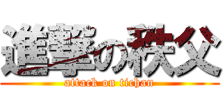 進撃の秩父 (attack on tichan)