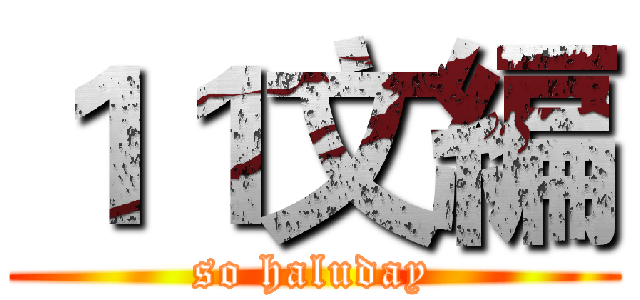 １１文編 (so haluday)