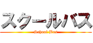 スクールバス (School Bus)