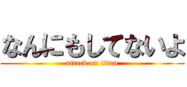 なんにもしてないよ (attack on titan)
