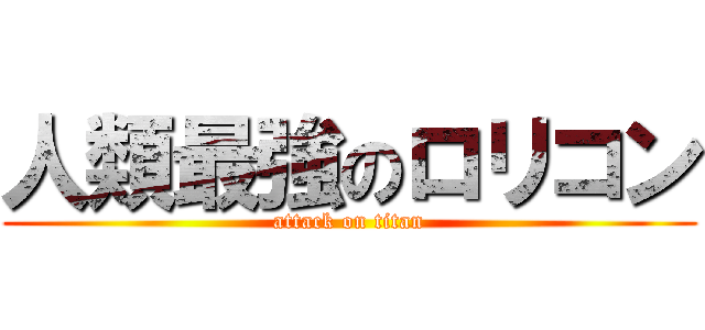 人類最強のロリコン (attack on titan)