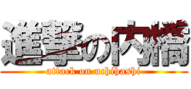 進撃の内橋 (attack on uchihashi)