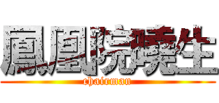 鳳凰院曉生 (chairman)