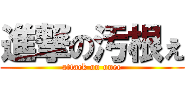 進撃の汚根ぇ (attack on onee)