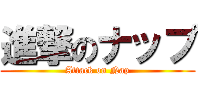 進撃のナップ (Attack on Nap)