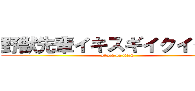 野獣先輩イキスギイクイクア〜 (attack on titan)