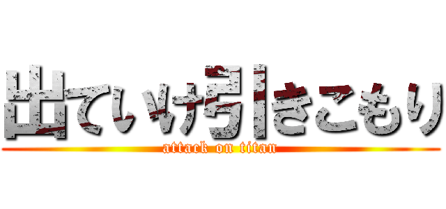 出ていけ引きこもり (attack on titan)