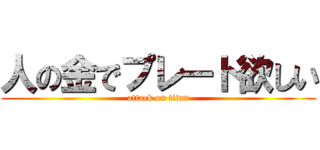 人の金でプレート欲しい (attack on titan)
