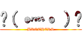  （ ˙灬˙ ）  (BROTHERS)