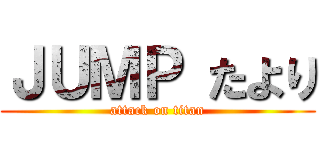 ＪＵＭＰ たより (attack on titan)