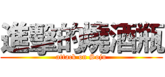 進擊的燒酒瓶 (attack on Soju)