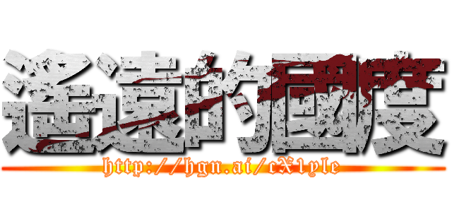 遙遠的國度 (http://hgn.ai/cX1yle)