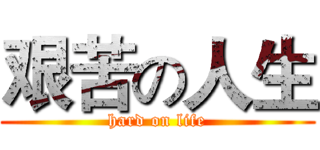 艰苦の人生 (hard on life)