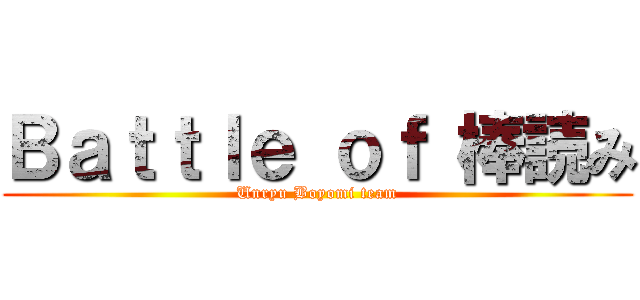 Ｂａｔｔｌｅ ｏｆ 棒読み (Unryu Boyomi team)