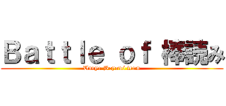 Ｂａｔｔｌｅ ｏｆ 棒読み (Unryu Boyomi team)
