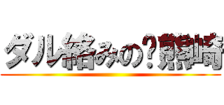 ダル絡みの熊崎 ()