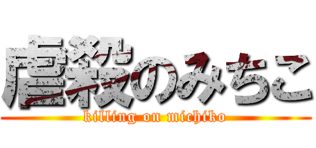 虐殺のみちこ (killing on michiko)