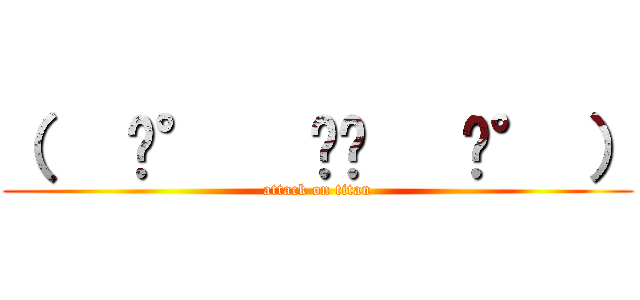 （   ͡°   ͜ʖ   ͡° ） (attack on titan)