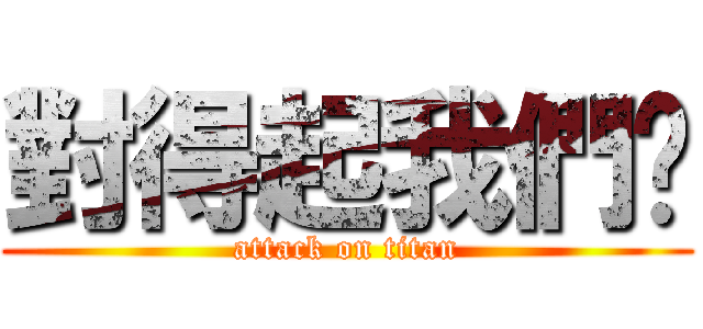 對得起我們嗎 (attack on titan)